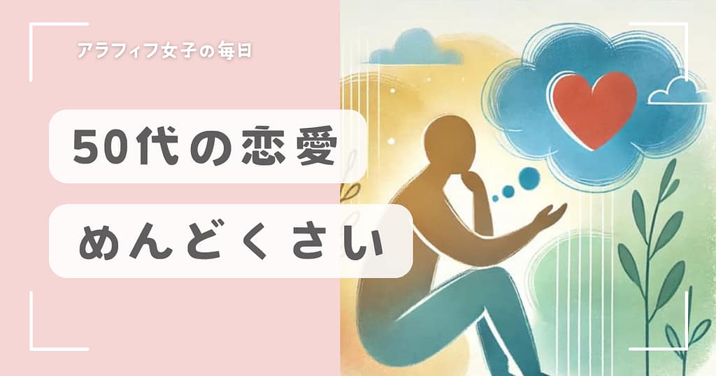 50代が恋愛をめんどくさいと感じる3つの課題と上手な付き合い方