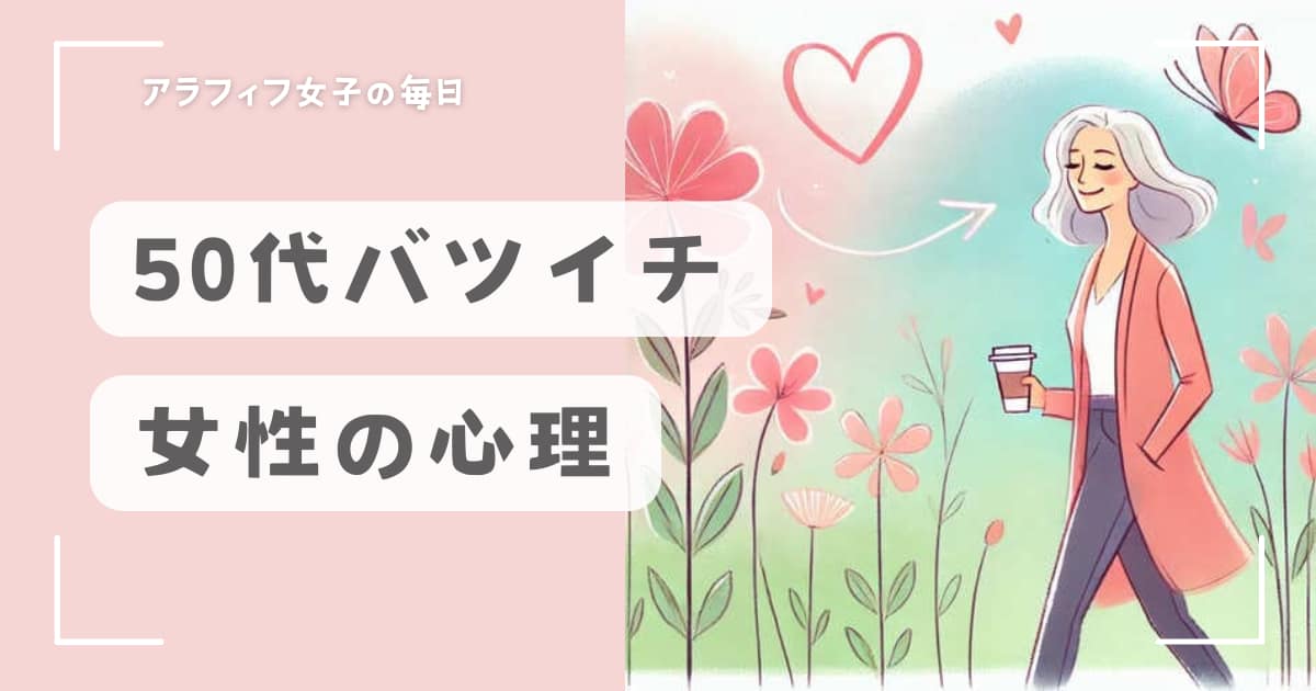 50代バツイチ女性心理とは？男性に求める特徴と幸せな未来を築く方法