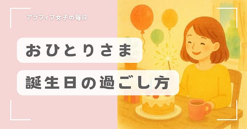 おひとりさま誕生日の過ごし方はどうする？心が満たされるアイデア集